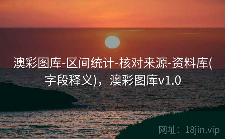 澳彩图库-区间统计-核对来源-资料库(字段释义)，澳彩图库v1.0