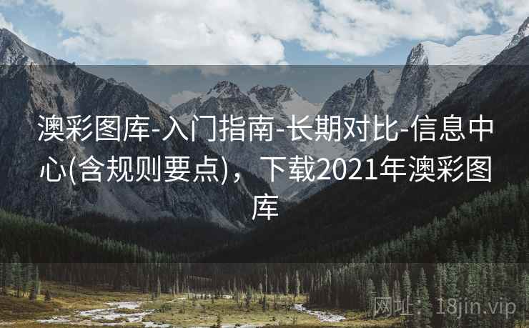 澳彩图库-入门指南-长期对比-信息中心(含规则要点)，下载2021年澳彩图库