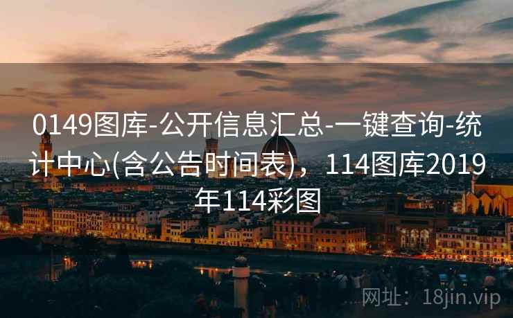 0149图库-公开信息汇总-一键查询-统计中心(含公告时间表)，114图库2019年114彩图