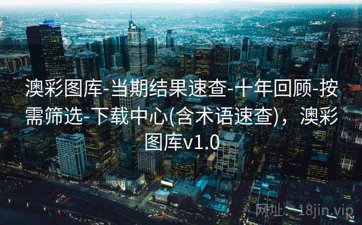 澳彩图库-当期结果速查-十年回顾-按需筛选-下载中心(含术语速查)，澳彩图库v1.0