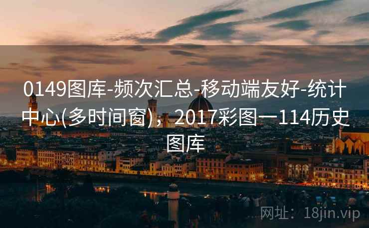 0149图库-频次汇总-移动端友好-统计中心(多时间窗)，2017彩图一114历史图库