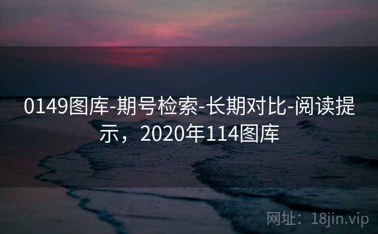 0149图库-期号检索-长期对比-阅读提示，2020年114图库