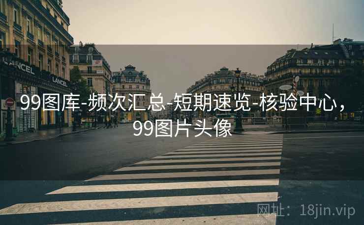 99图库-频次汇总-短期速览-核验中心，99图片头像
