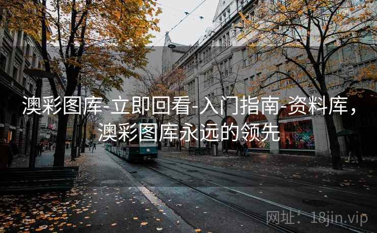 澳彩图库-立即回看-入门指南-资料库,澳彩图库永远的领先 澳彩图库-立即回看-入门指南-资料库,澳彩图库永远的领先