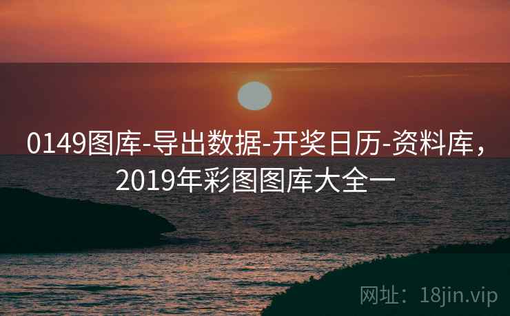 0149图库-导出数据-开奖日历-资料库，2019年彩图图库大全一