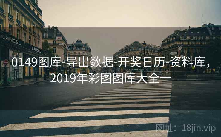 0149图库-导出数据-开奖日历-资料库，2019年彩图图库大全一