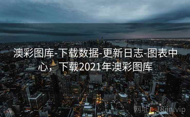澳彩图库-下载数据-更新日志-图表中心，下载2021年澳彩图库