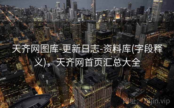 天齐网图库-更新日志-资料库(字段释义),天齐网首页汇总大全 天齐网图库-更新日志-资料库(字段释义),天齐网首页汇总大全