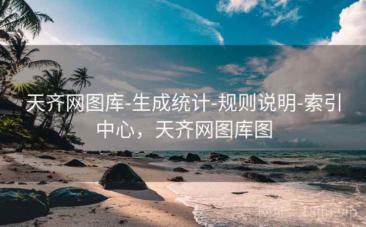 天齐网图库-生成统计-规则说明-索引中心，天齐网图库图