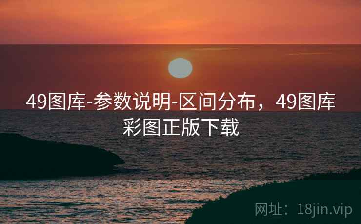 49图库-参数说明-区间分布，49图库彩图正版下载