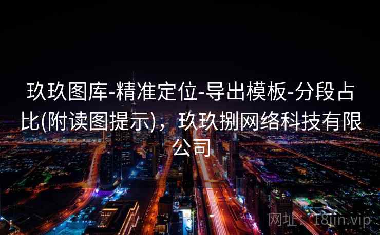 玖玖图库-精准定位-导出模板-分段占比(附读图提示)，玖玖捌网络科技有限公司