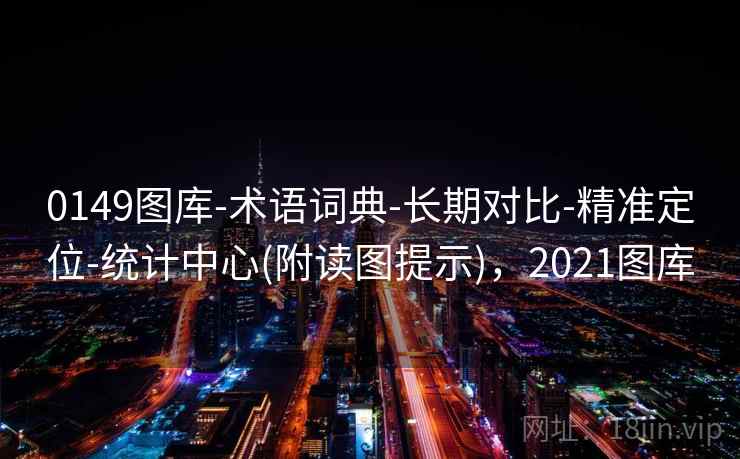 0149图库-术语词典-长期对比-精准定位-统计中心(附读图提示)，2021图库