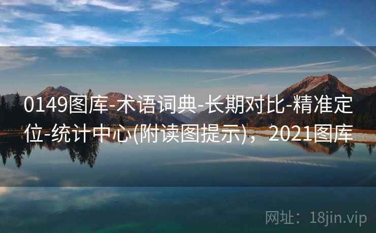0149图库-术语词典-长期对比-精准定位-统计中心(附读图提示)，2021图库