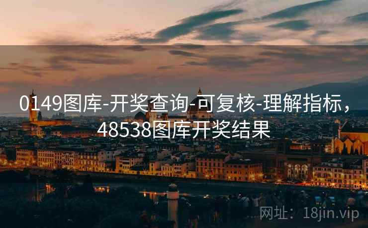 0149图库-开奖查询-可复核-理解指标，48538图库开奖结果