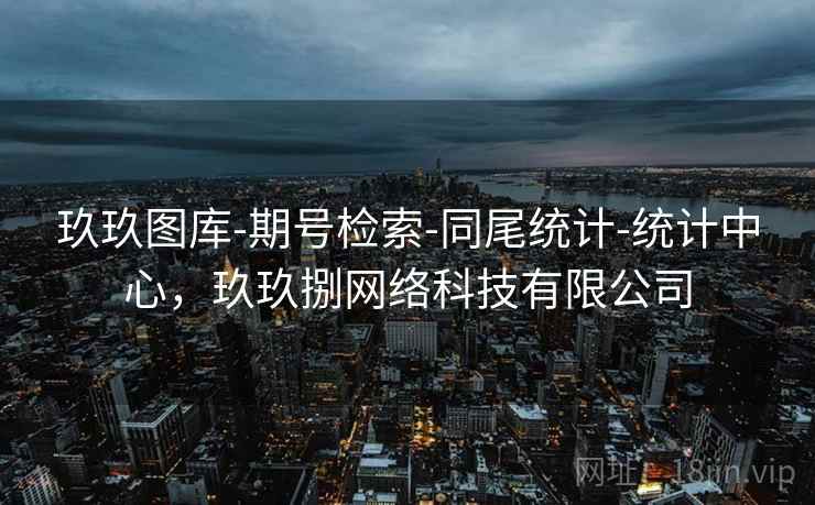 玖玖图库-期号检索-同尾统计-统计中心，玖玖捌网络科技有限公司