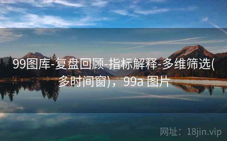99图库-复盘回顾-指标解释-多维筛选(多时间窗),99a 图片