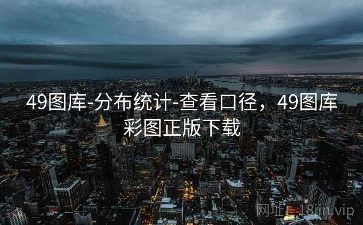 49图库-分布统计-查看口径，49图库彩图正版下载