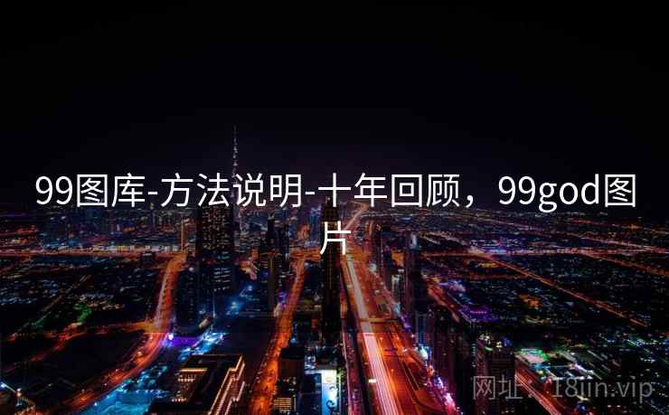 99图库-方法说明-十年回顾，99god图片